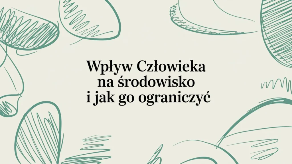 Wpływ człowieka na środowisko i jak go ograniczyć
