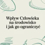 Wpływ człowieka na środowisko i jak go ograniczyć