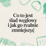 Co to jest ślad węglowy i jak go realnie zmniejszyć