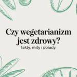 Czy wegetarianizm jest zdrowy? Fakty, mity i porady