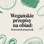 Wegańskie przepisy na obiad: 10 prostych propozycji