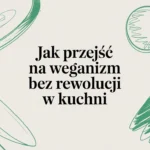 Jak przejść na weganizm bez rewolucji w kuchni