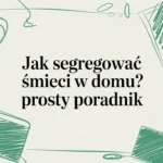 Jak segregować śmieci w domu? Prosty poradnik