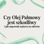 Czy olej palmowy jest szkodliwy i jak naprawdę wpływa na zdrowie