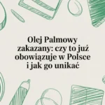 Olej palmowy zakazany: czy to już obowiązuje w Polsce i jak go unikać