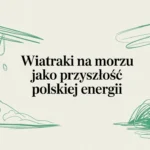 Wiatraki na morzu jako przyszłość polskiej energii